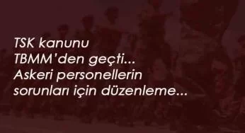 TSK kanunu TBMM'den geçti: Rütbe yaş haddi uzadı