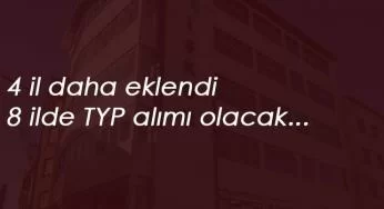 4 il daha eklendi: 8 ilde TYP alımları devam ediyor