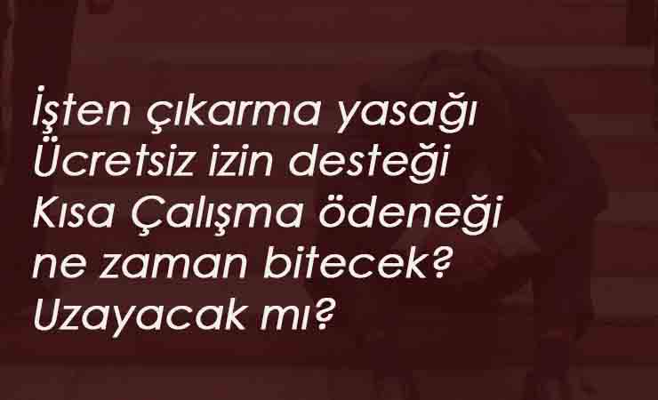 İşten Çıkarma Yasağı ve Ücretsiz izin desteği ne zaman bitiyor? Ücretsiz izin desteği uzayacak mı?