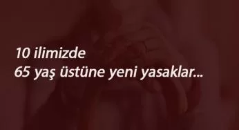 65 yaş üstü yasaklar 10 şehirde: Sokağa çıkma ve düğün kısıtlaması