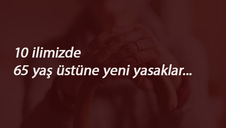 65 yaş üstü yasaklar 10 şehirde: Sokağa çıkma ve düğün kısıtlaması