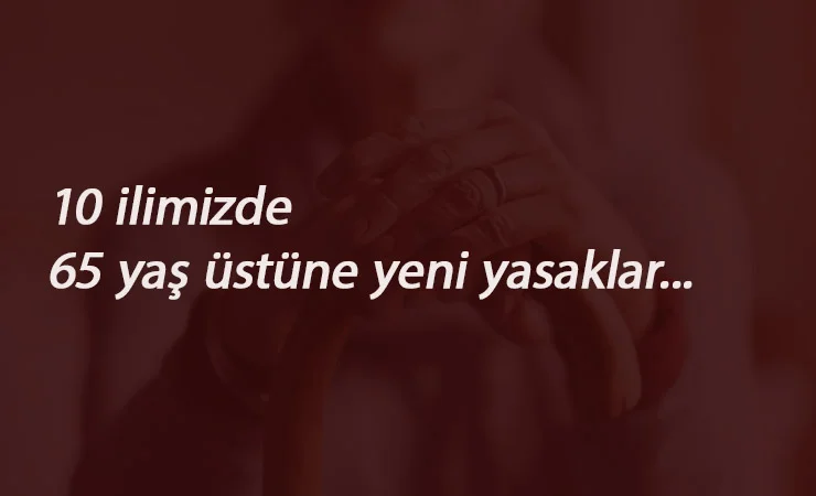 65 yaş üstü yasaklar 10 şehirde: Sokağa çıkma ve düğün kısıtlaması