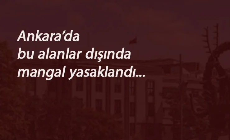 Ankara'da mangal yasaklandı: Bu alanlar dışında her yerde- her saat yasak