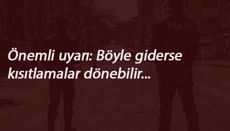 Önemli uyarı: Böyle giderse kısıtlamalar geri gelebilir