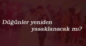 Düğünler iptal olacak mı? Düğünler yeniden mi yasaklanacak?