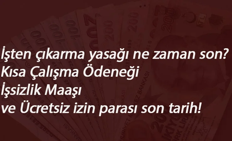 İşten çıkarma yasağı ne zaman sona erecek? Kısa Çalışma Ödeneği ve Ücretsiz izin son ödemesi ne zaman olacak?