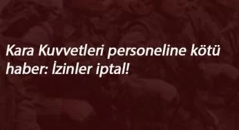 Kara Kuvvetleri personelinin izinleri iptal edildi