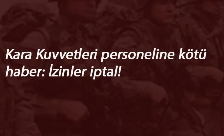 Kara Kuvvetleri personelinin izinleri iptal edildi