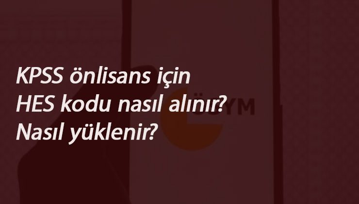 KPSS Ön lisans HES kodu nasıl alınır? HES Kodu AİS'e nasıl yüklenir?