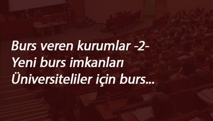 2020 Burs veren kurumlar listesi -2-: Üniversite öğrencilerine karşılıksız burs veren vakıflar