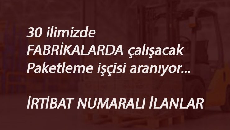 Fabrikalarda çalışacak paketleme işçisi aranıyor: 30 ilde en güncel ilanlar