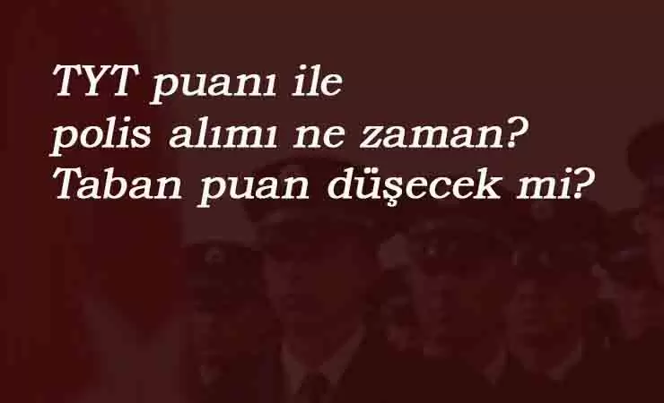 PMYO taban puanları düşecek mi? 2500 polis alımı ne zaman?