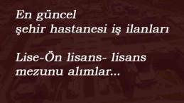 Güncel Şehir Hastanesi Personel Alımları: Lise veya üniversite mezunu alımlar