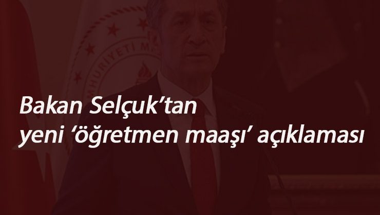 Milli Eğitim Bakanı Selçuk'tan öğretmen maaşı açıklaması