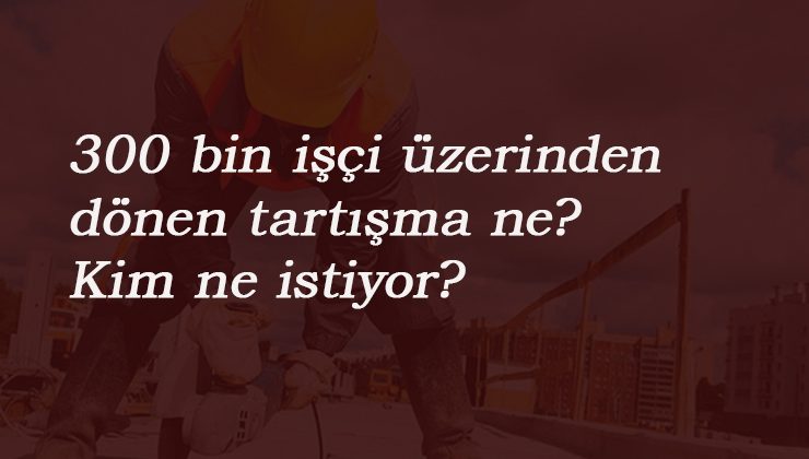 300 bin taşeron yer değişecek: Tartışmalar sürüyor