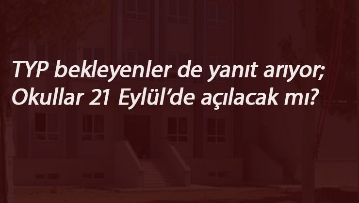 TYP bekleyenler de cevap arıyor: 21 Eylül'de okullar açılabilir mi?