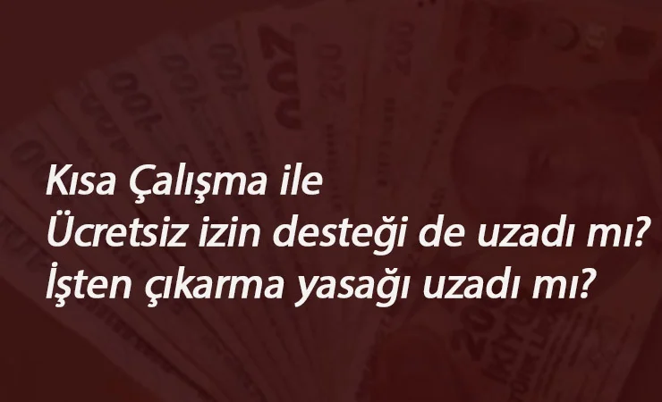 İşten çıkarma yasağı da uzadı mı? Ücretsiz izin nakit destek son tarih Eylül mü?