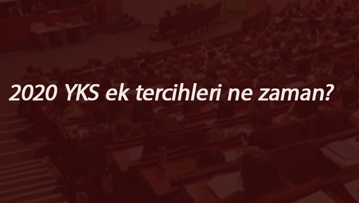 2020 YKS ek tercihler ne zaman başlayacak? Üniversite ek yerleştirmeleri ne zaman?