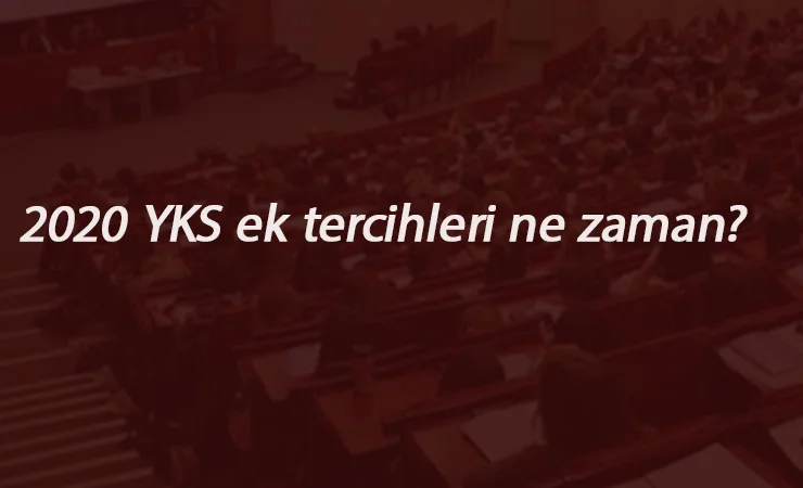 2020 YKS ek tercihler ne zaman başlayacak? Üniversite ek yerleştirmeleri ne zaman?