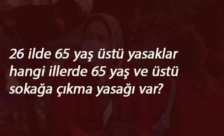 65 yaş üstüne yasaklar 26 ilde geri döndü
