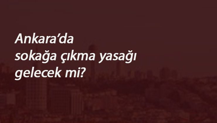 En çok Corona vakasının olduğu Ankara'da sokağa çıkma yasağı gelecek mi? Vali cevapladı