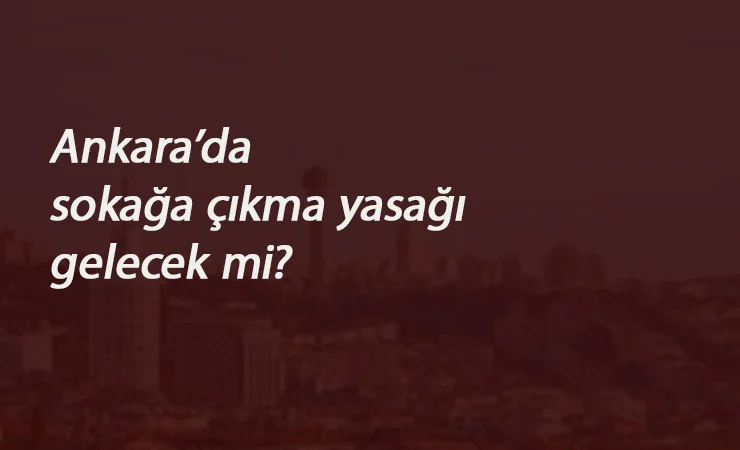 En çok Corona vakasının olduğu Ankara'da sokağa çıkma yasağı gelecek mi? Vali cevapladı