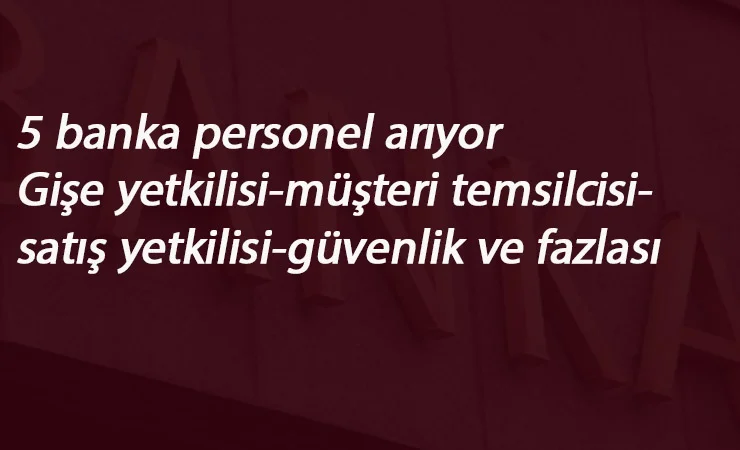 5 banka personel arıyor: Lise-Ön lisans ve lise mezunu personel alımı var