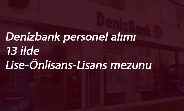 Denizbank 13 ilde personel alımı yapıyor: Lise-Ön Lisans-Lisans mezunu