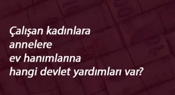 Kadınlara ve annelere yönelik hangi devlet yardımları var?