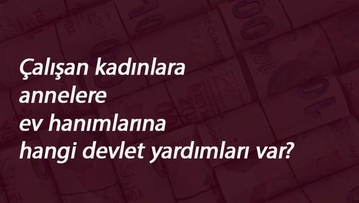 Kadınlara ve annelere yönelik hangi devlet yardımları var?