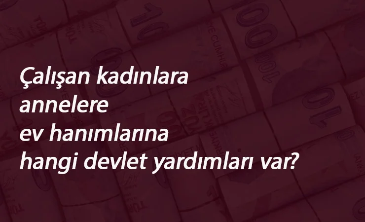 Kadınlara ve annelere yönelik hangi devlet yardımları var?