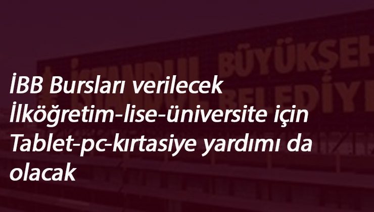 İBB bursları ne zaman? Şartları nelerdir? İlköğretim-Lise-Üniversite burs-bilgisayar-tablet yardımı