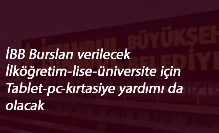 İBB bursları ne zaman? Şartları nelerdir? İlköğretim-Lise-Üniversite burs-bilgisayar-tablet yardımı