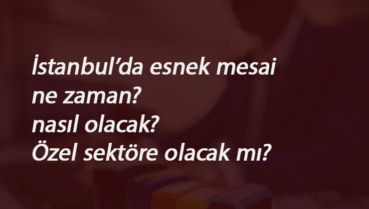 İstanbul'da mesai nasıl olacak? Özel sektöre esnek mesai var mı? Kademeli mesai nedir?