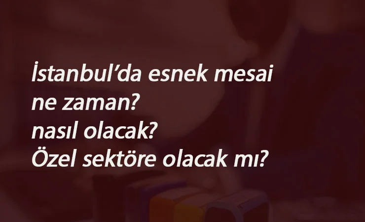 İstanbul'da mesai nasıl olacak? Özel sektöre esnek mesai var mı? Kademeli mesai nedir?