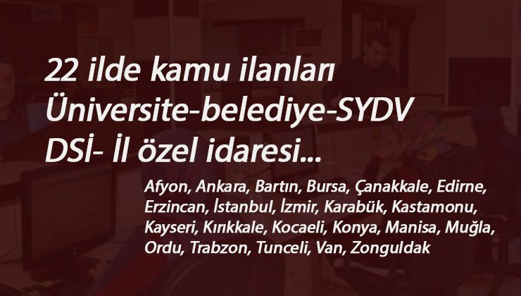 22 ilimizde kamu ilanları: Üniversite-SYDV-il özel idaresi-Belediye-DSİ