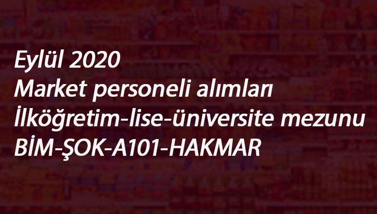 Eylül 2020 Market elemanı alımları: BİM-ŞOK-A101 ve Hakmar eleman alımı başladı