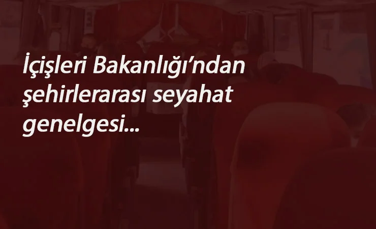 İçişleri Bakanlığı'ndan yeni Corona genelgesi: Şehirlerarası seyahat için zorunlu oldu