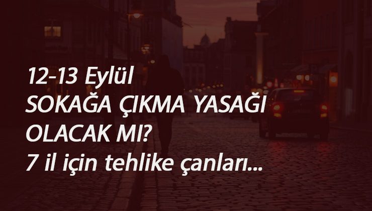 12-13 Eylül'de sokağa çıkma yasağı geldi mi? Hafta sonu hangi illerde yasak olabilir?
