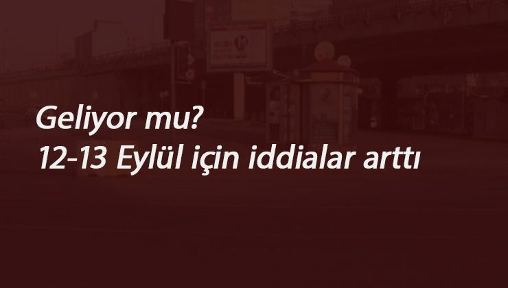 12-13 Eylül sokağa çıkma yasağı gelecek mi? Hafta sonu sokağa çıkma yasağı var mı?