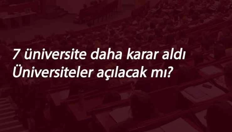 Üniversiteler açılacak mı? sorusuna 7 üniversite daha yanıt verdi