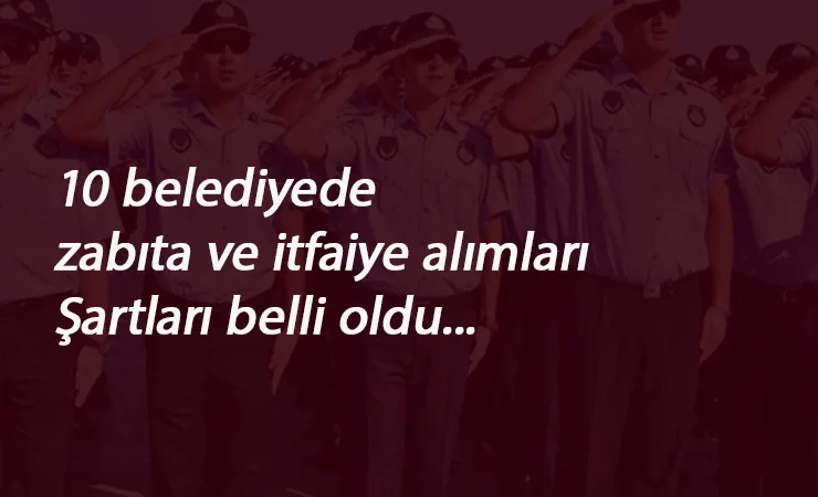 Belediye zabıta ve itfaiye alım ilanları yayınlandı!