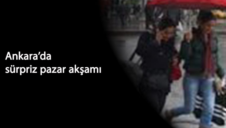 Ankaralılara pazar akşamı sürprizi: Yağmur ve fırtına birlikte geldi