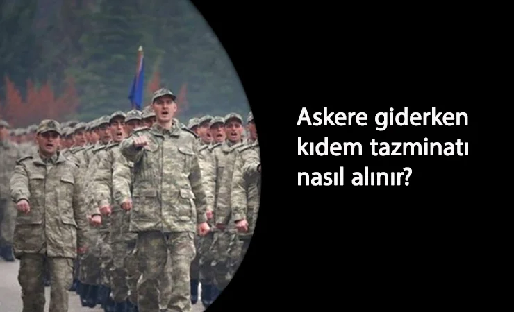 Askere giden kıdem tazminatı almaya hak kazanır mı? Nasıl alınır?