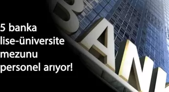 5 banka lise-Üniversite mezunu personel alımı yapıyor