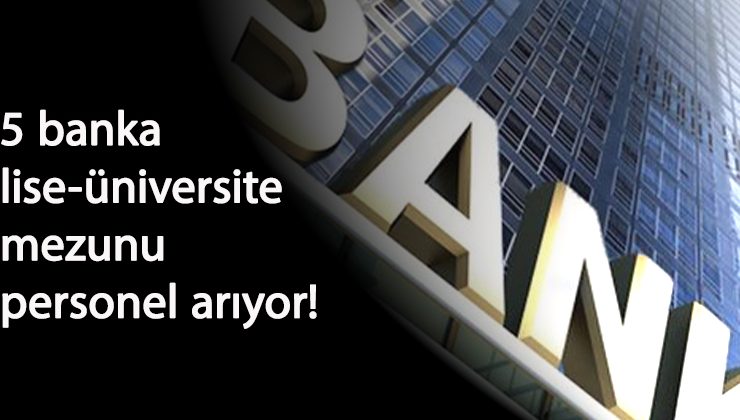 5 banka lise-Üniversite mezunu personel alımı yapıyor
