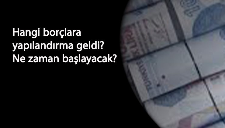 Hangi borçlar yapılandırılabilecek? Başvurular ne zaman olacak?