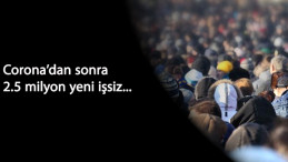 Corona nedeniyle 2.5 milyon yeni işsiz olacak