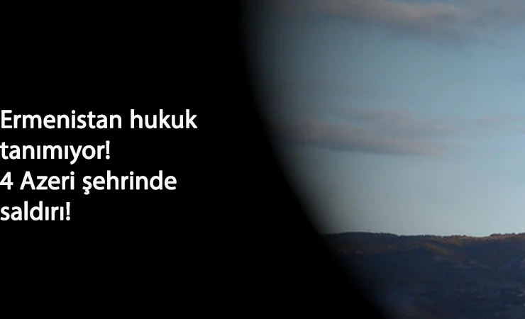 Ermenistan çizgiyi aştı: Azerbaycan'ın Bakü dahil 4 şehrine saldırı