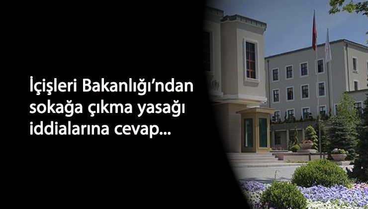 Sokağa Çıkma Yasağı iddialarına İçişleri Bakanlığı'ndan yanıt